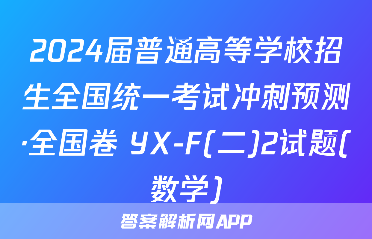 2024届普通高等学校招生全国统一考试冲刺预测·全国卷 YX-F(二)2试题(数学)