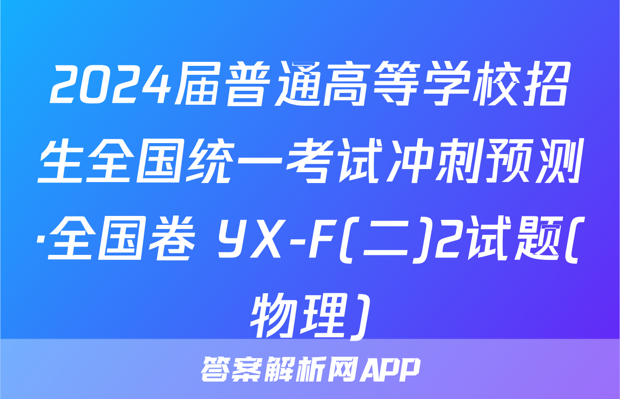 2024届普通高等学校招生全国统一考试冲刺预测·全国卷 YX-F(二)2试题(物理)