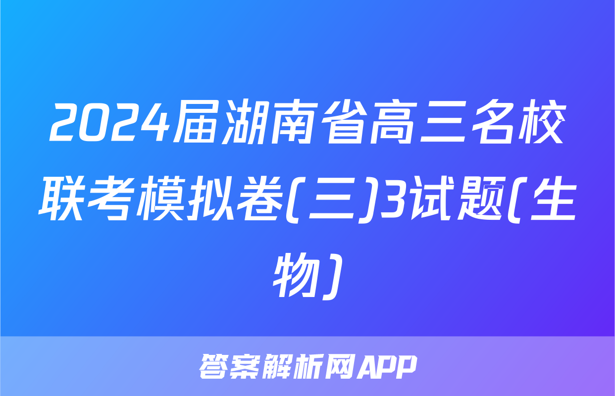 2024届湖南省高三名校联考模拟卷(三)3试题(生物)