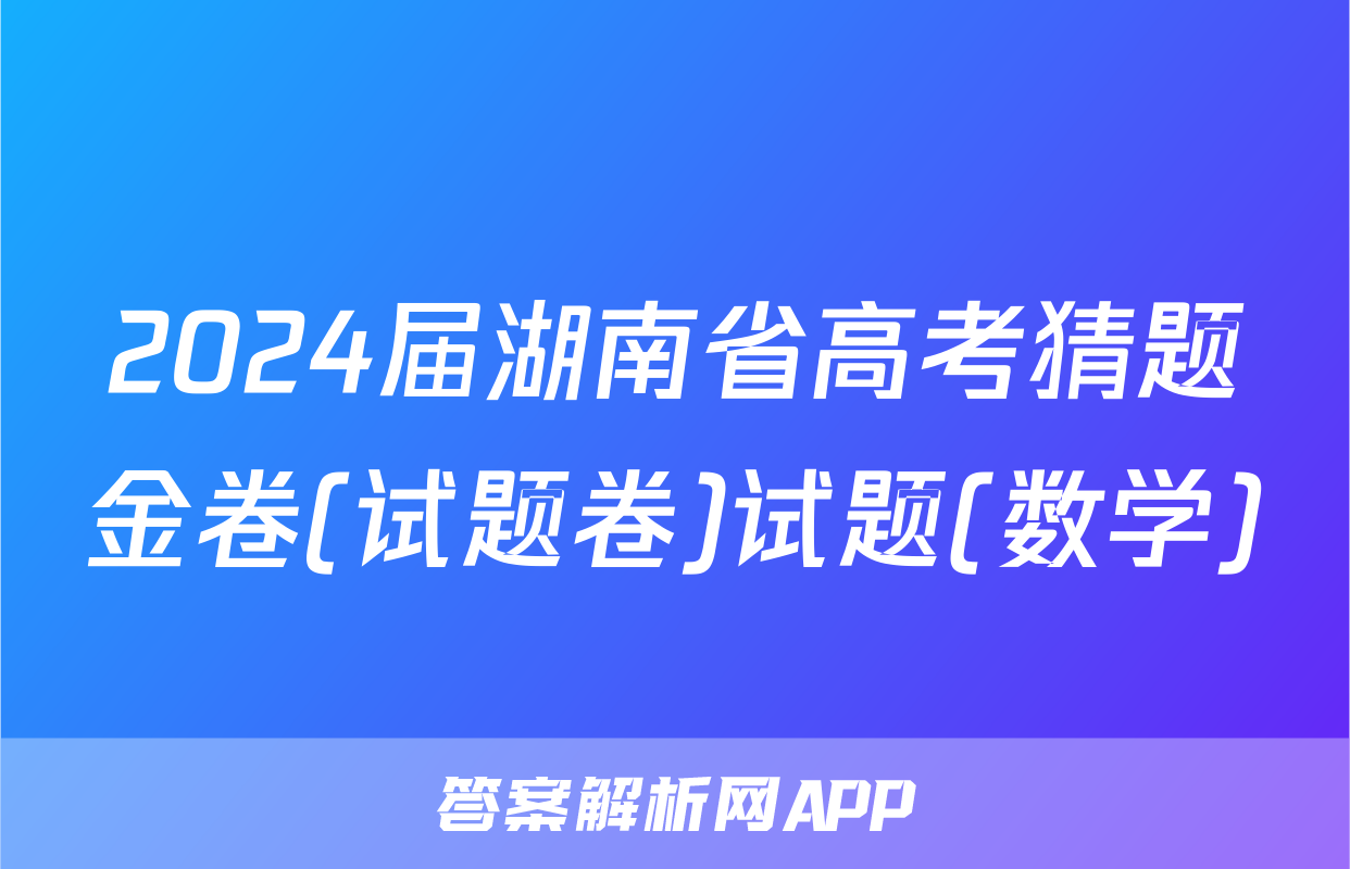 2024届湖南省高考猜题金卷(试题卷)试题(数学)