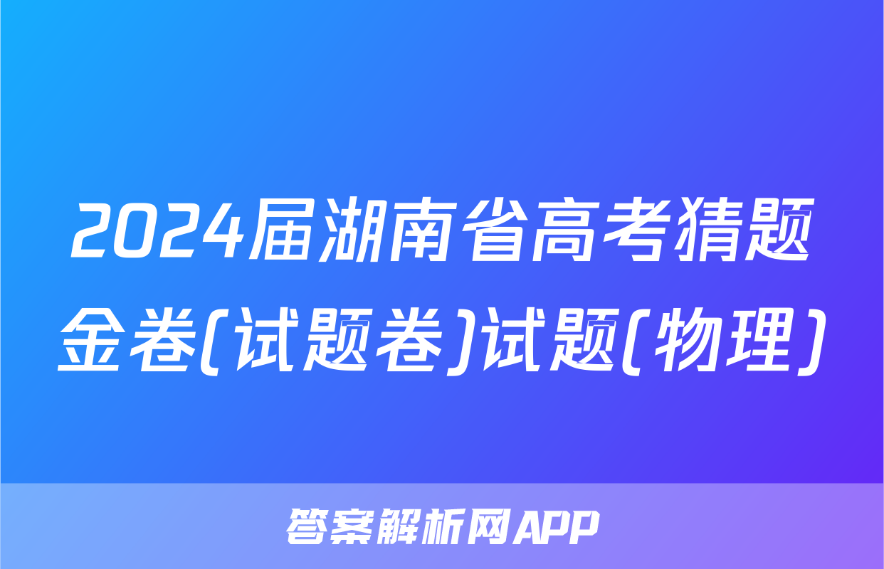2024届湖南省高考猜题金卷(试题卷)试题(物理)