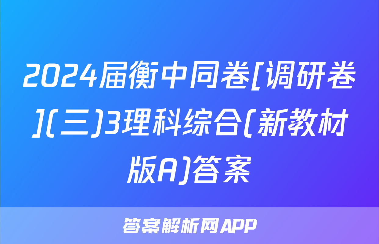 2024届衡中同卷[调研卷](三)3理科综合(新教材版A)答案