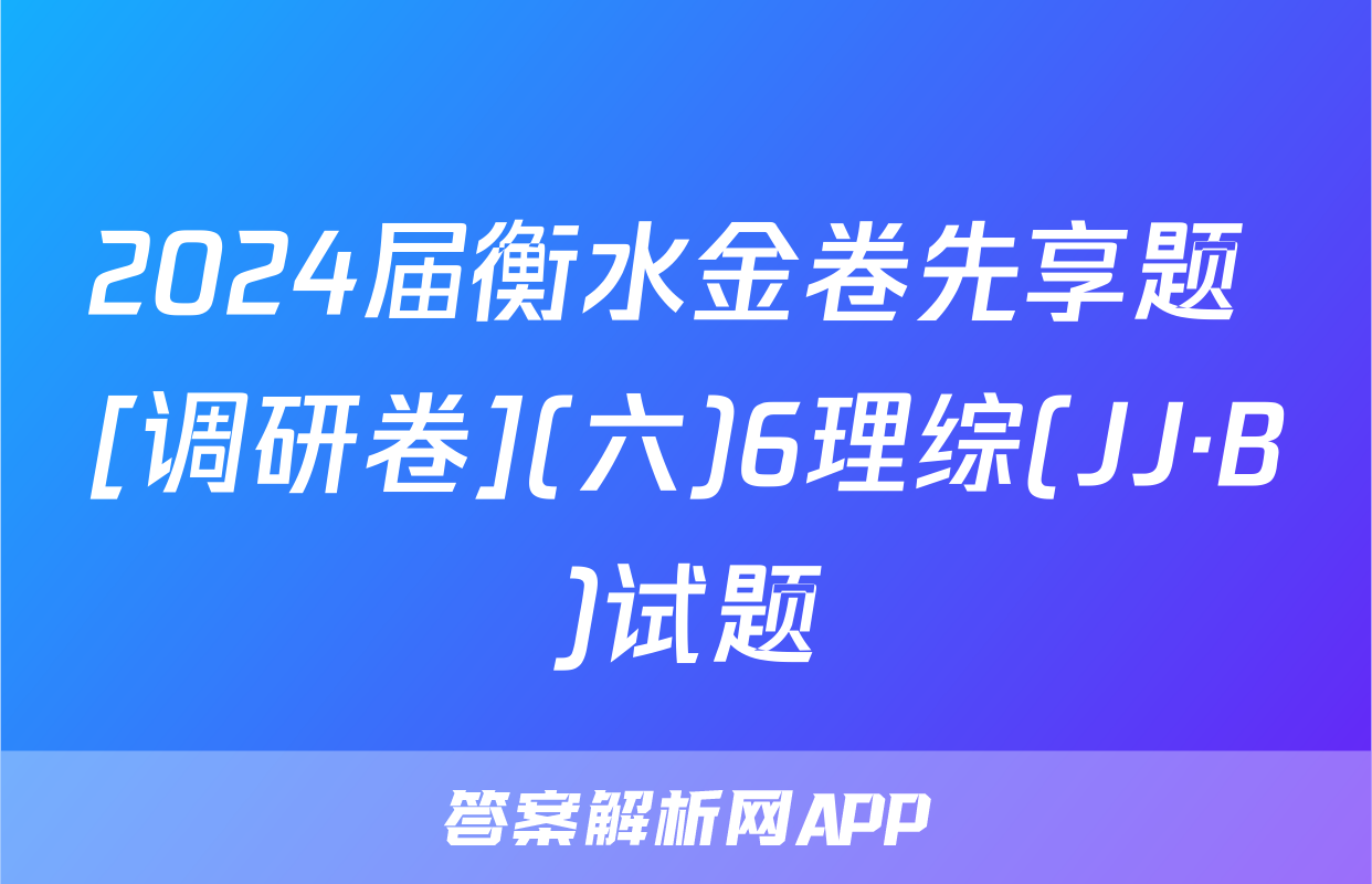 2024届衡水金卷先享题 [调研卷](六)6理综(JJ·B)试题