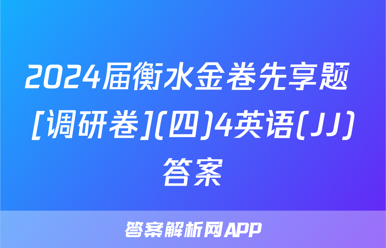2024届衡水金卷先享题 [调研卷](四)4英语(JJ)答案