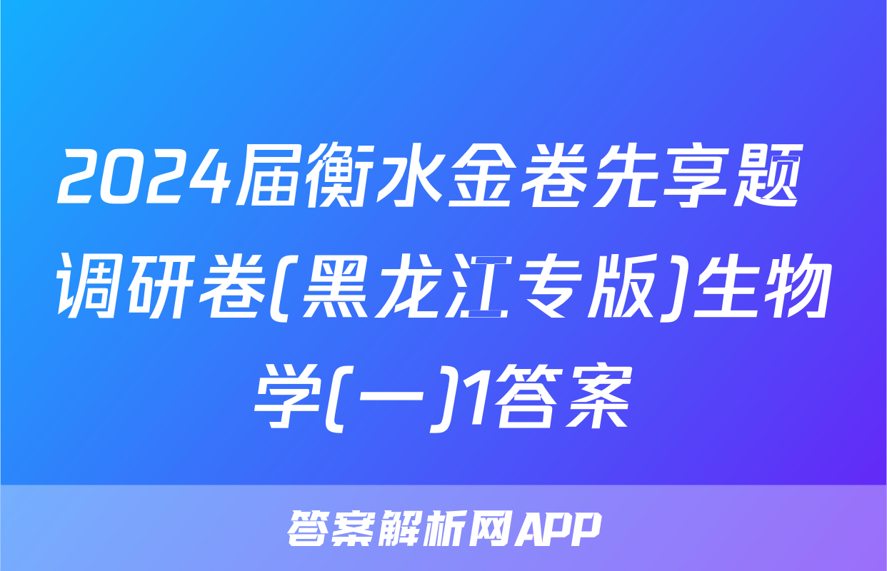 2024届衡水金卷先享题 调研卷(黑龙江专版)生物学(一)1答案