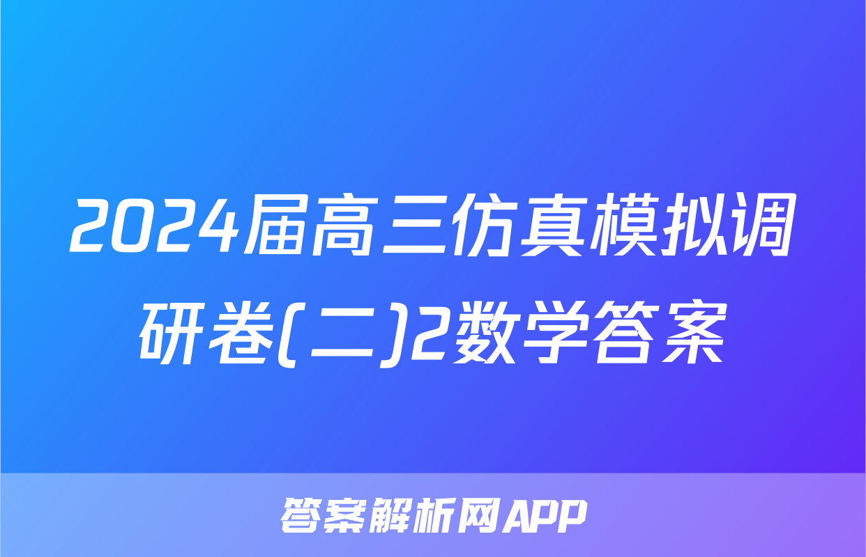 2024届高三仿真模拟调研卷(二)2数学答案