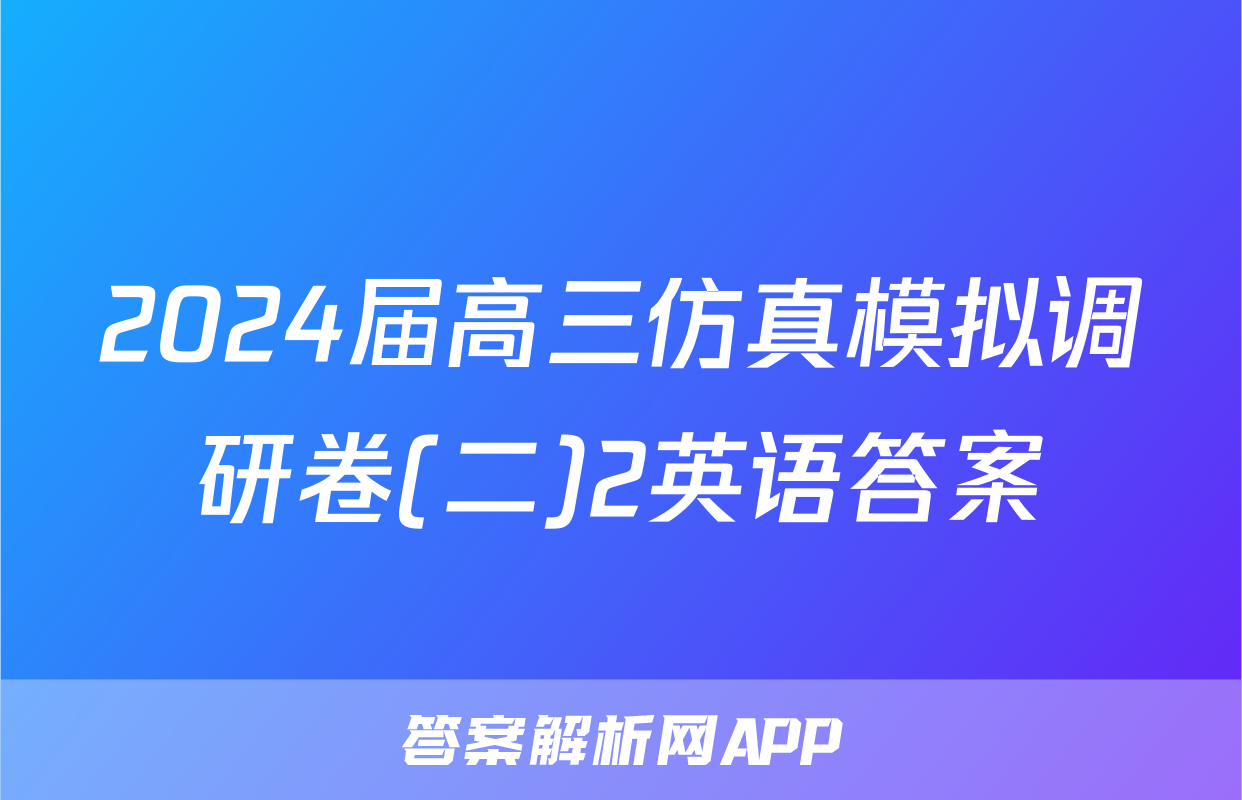 2024届高三仿真模拟调研卷(二)2英语答案