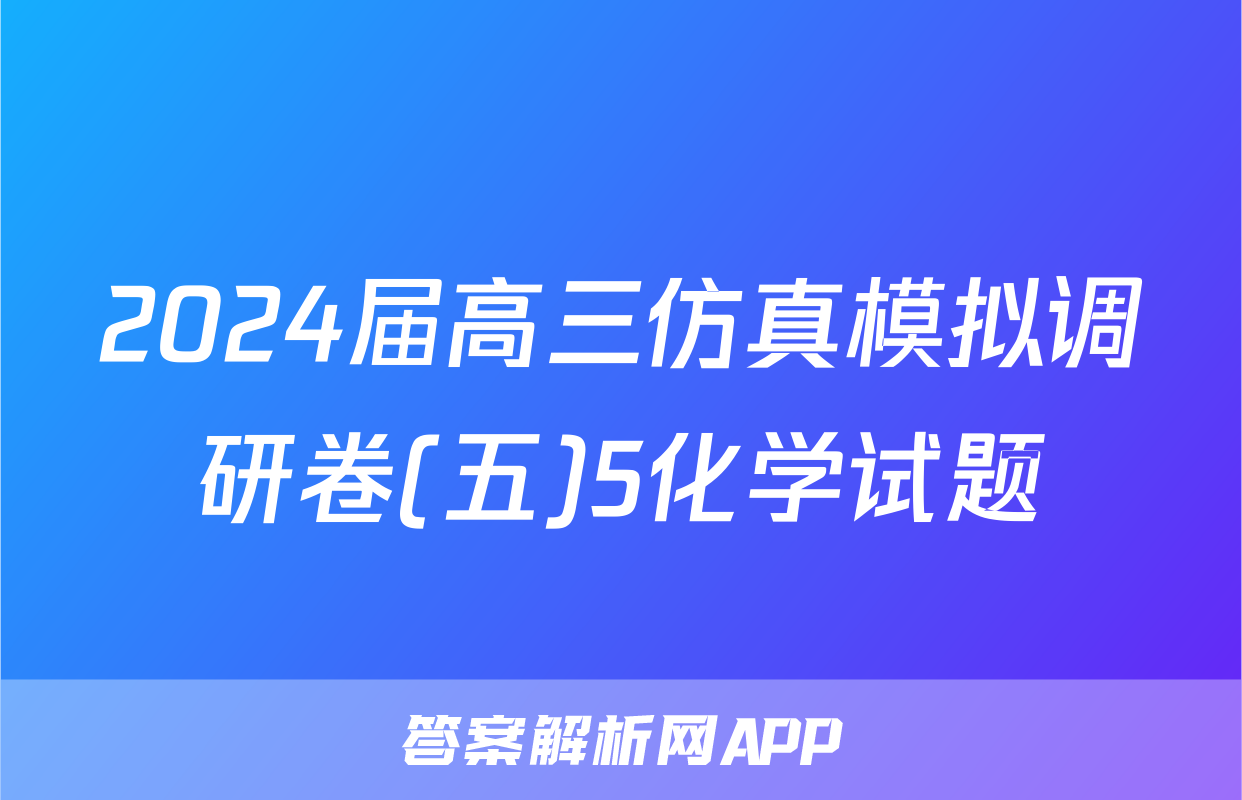 2024届高三仿真模拟调研卷(五)5化学试题