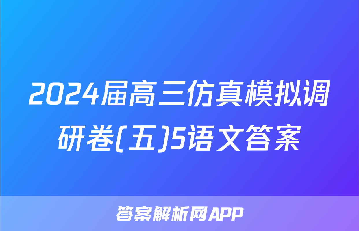 2024届高三仿真模拟调研卷(五)5语文答案