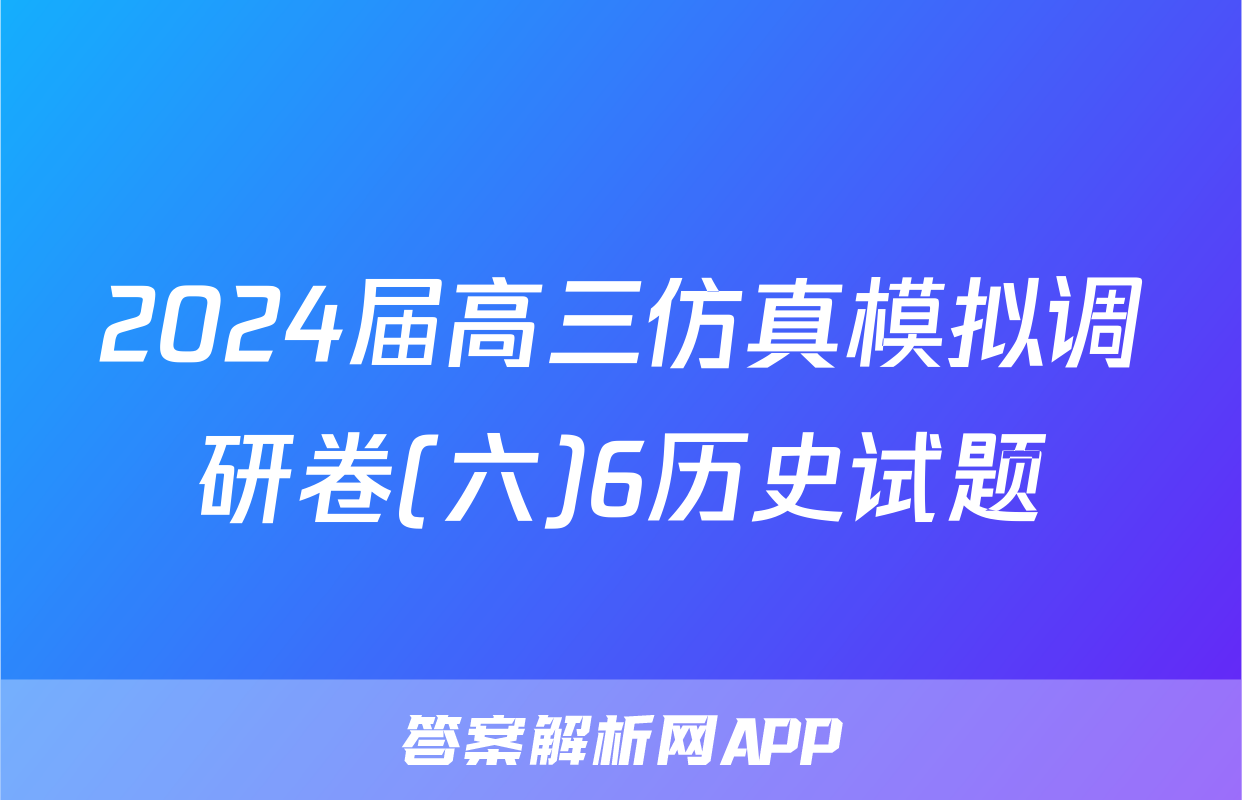 2024届高三仿真模拟调研卷(六)6历史试题