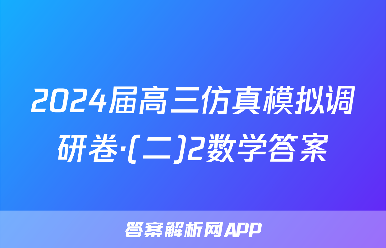 2024届高三仿真模拟调研卷·(二)2数学答案