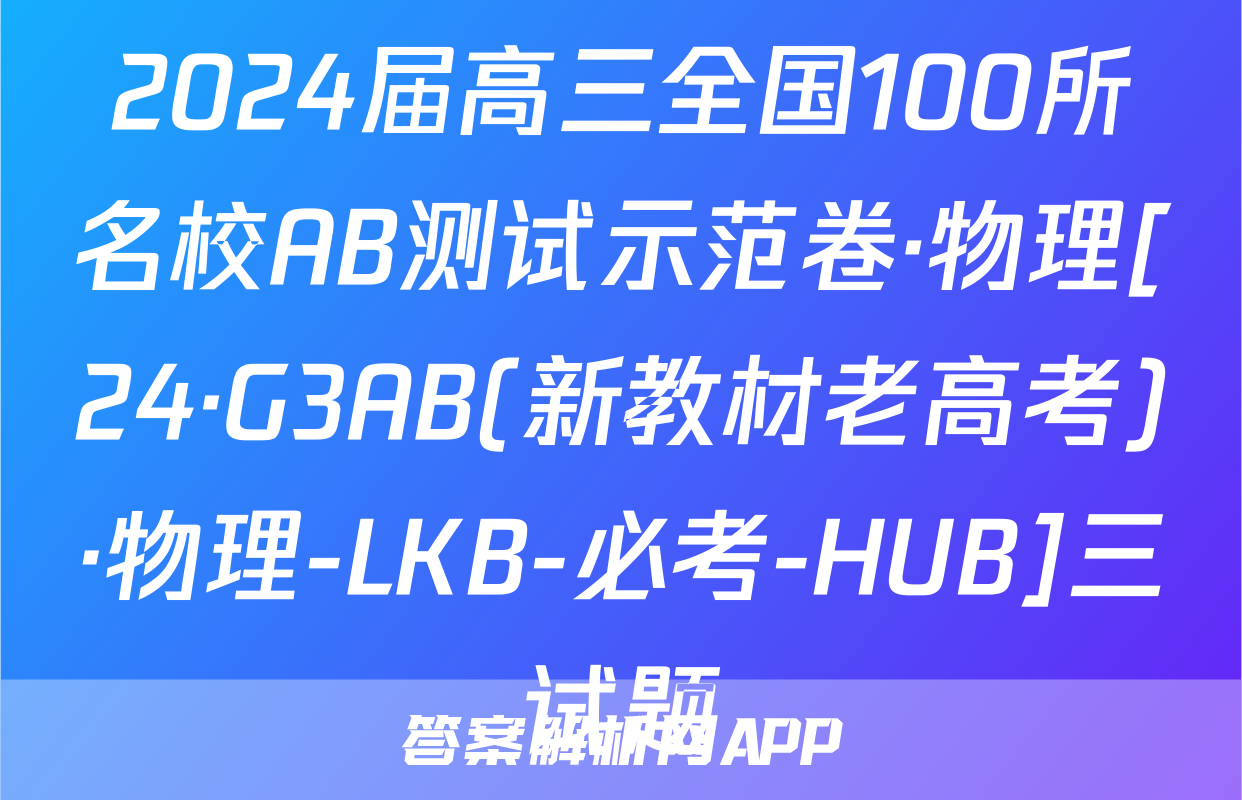 2024届高三全国100所名校AB测试示范卷·物理[24·G3AB(新教材老高考)·物理-LKB-必考-HUB]三试题