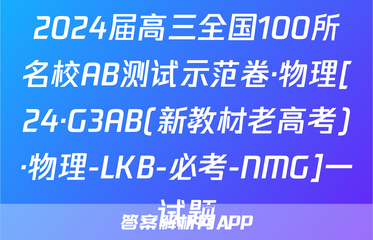2024届高三全国100所名校AB测试示范卷·物理[24·G3AB(新教材老高考)·物理-LKB-必考-NMG]一试题