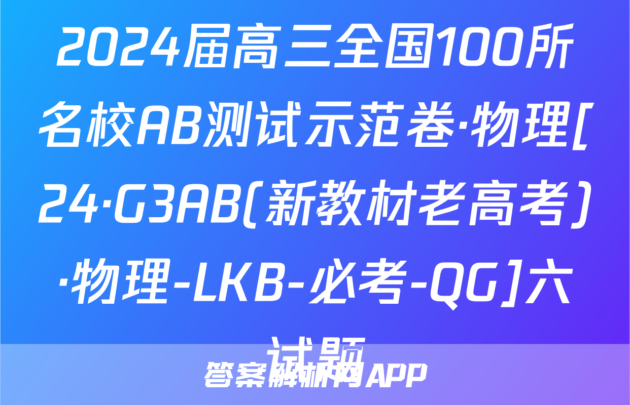 2024届高三全国100所名校AB测试示范卷·物理[24·G3AB(新教材老高考)·物理-LKB-必考-QG]六试题