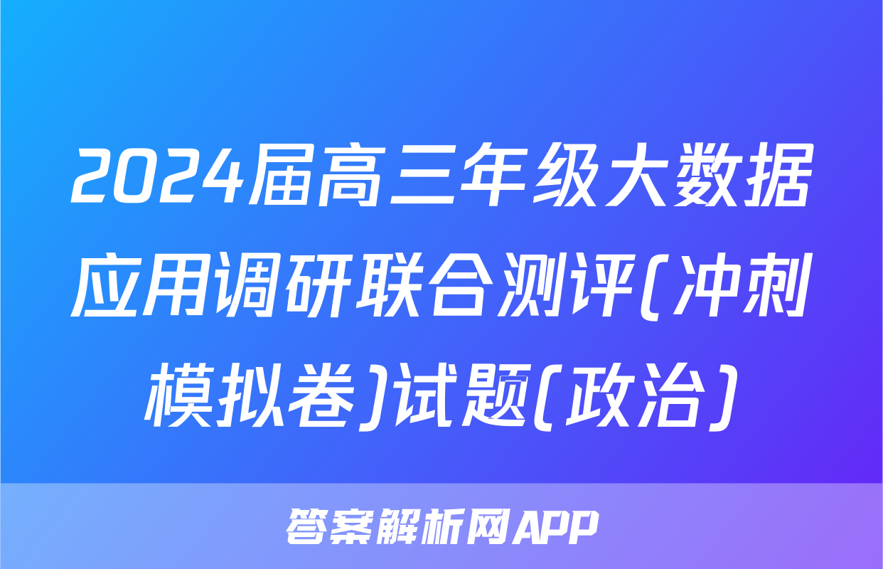 2024届高三年级大数据应用调研联合测评(冲刺模拟卷)试题(政治)