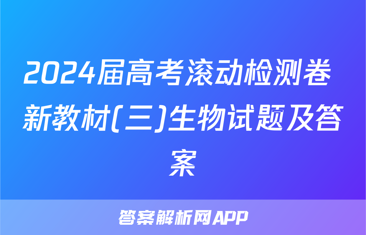 2024届高考滚动检测卷 新教材(三)生物试题及答案