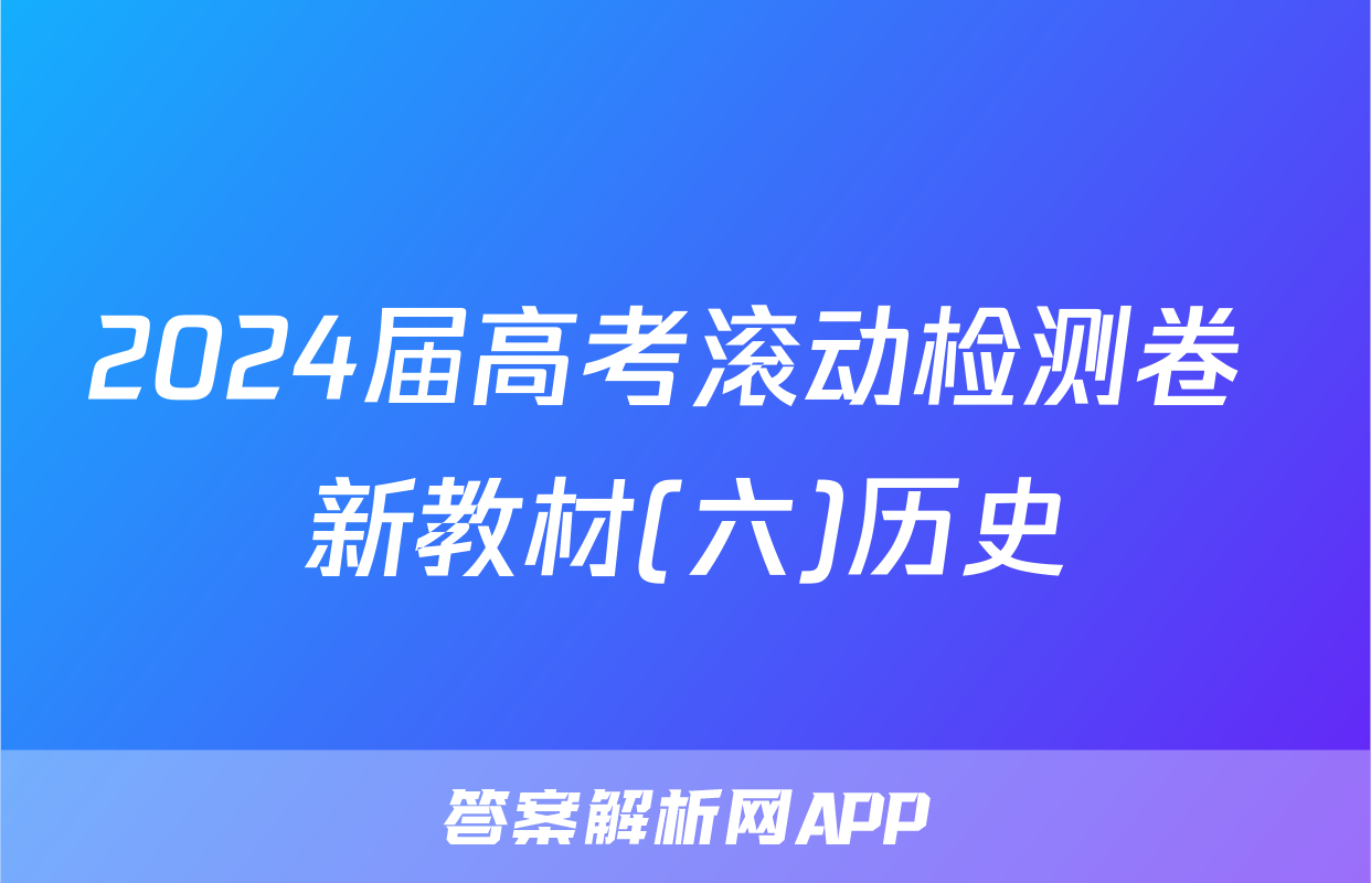 2024届高考滚动检测卷 新教材(六)历史