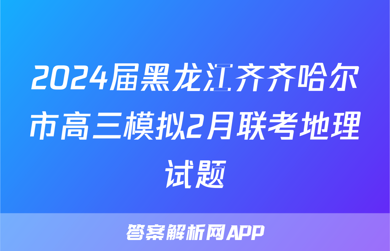 2024届黑龙江齐齐哈尔市高三模拟2月联考地理试题