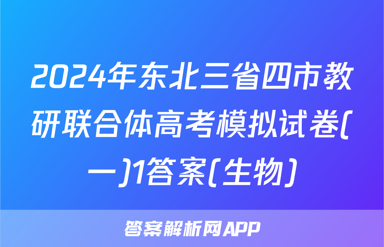 2024年东北三省四市教研联合体高考模拟试卷(一)1答案(生物)