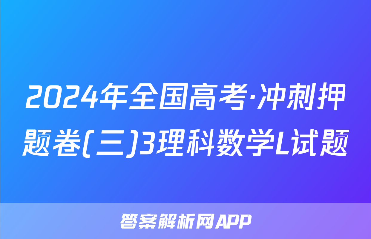 2024年全国高考·冲刺押题卷(三)3理科数学L试题