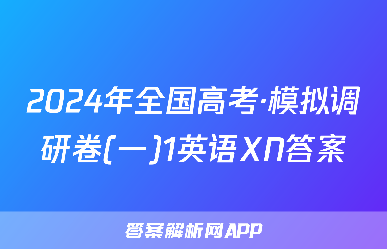 2024年全国高考·模拟调研卷(一)1英语XN答案