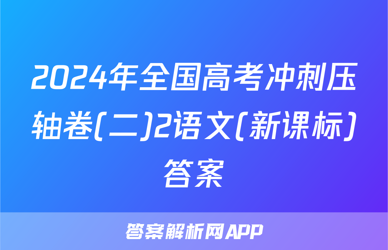 2024年全国高考冲刺压轴卷(二)2语文(新课标)答案