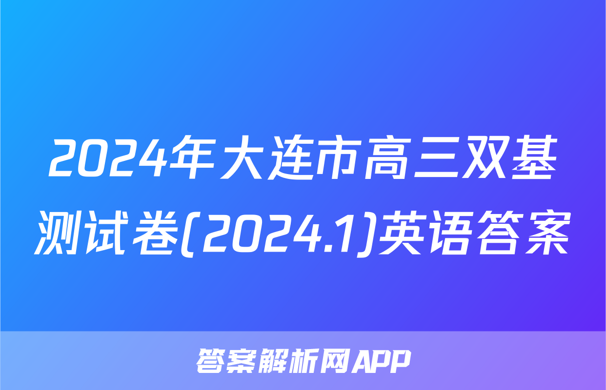 2024年大连市高三双基测试卷(2024.1)英语答案