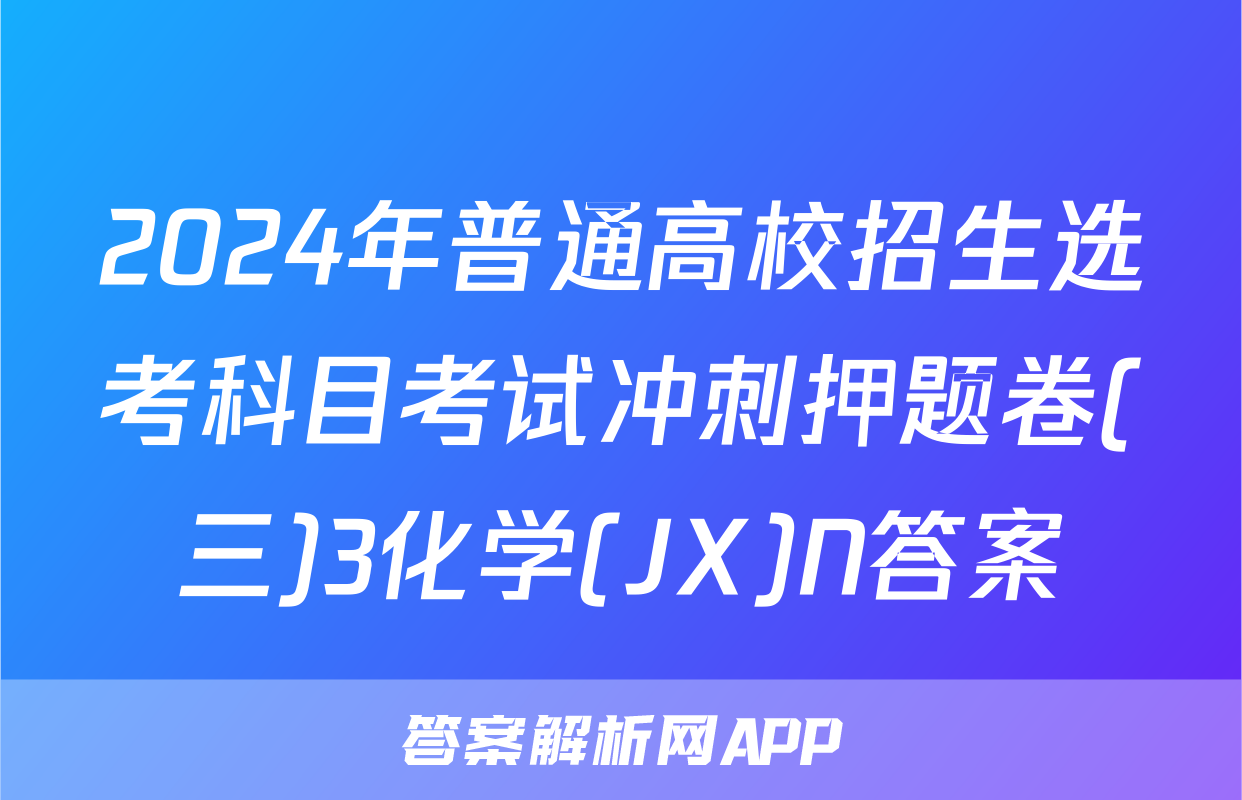 2024年普通高校招生选考科目考试冲刺押题卷(三)3化学(JX)N答案