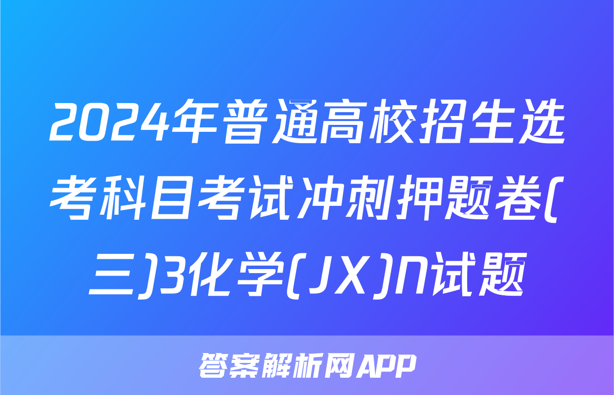2024年普通高校招生选考科目考试冲刺押题卷(三)3化学(JX)N试题