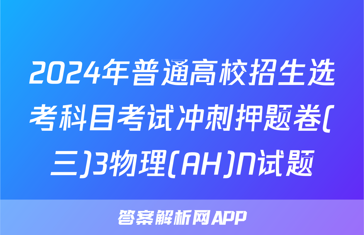 2024年普通高校招生选考科目考试冲刺押题卷(三)3物理(AH)N试题