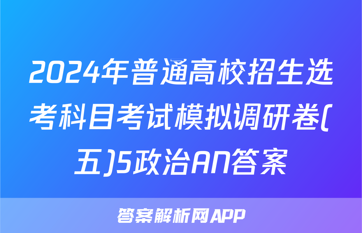 2024年普通高校招生选考科目考试模拟调研卷(五)5政治AN答案