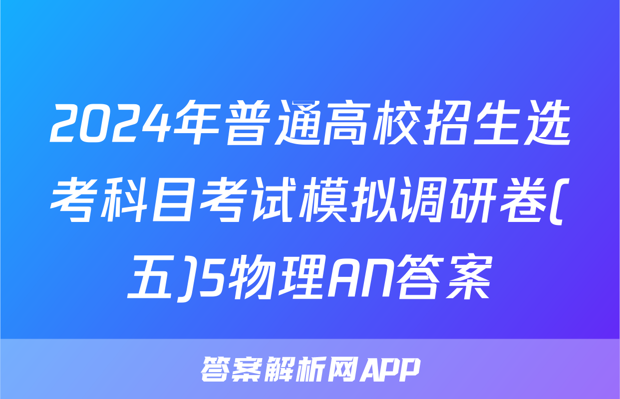 2024年普通高校招生选考科目考试模拟调研卷(五)5物理AN答案