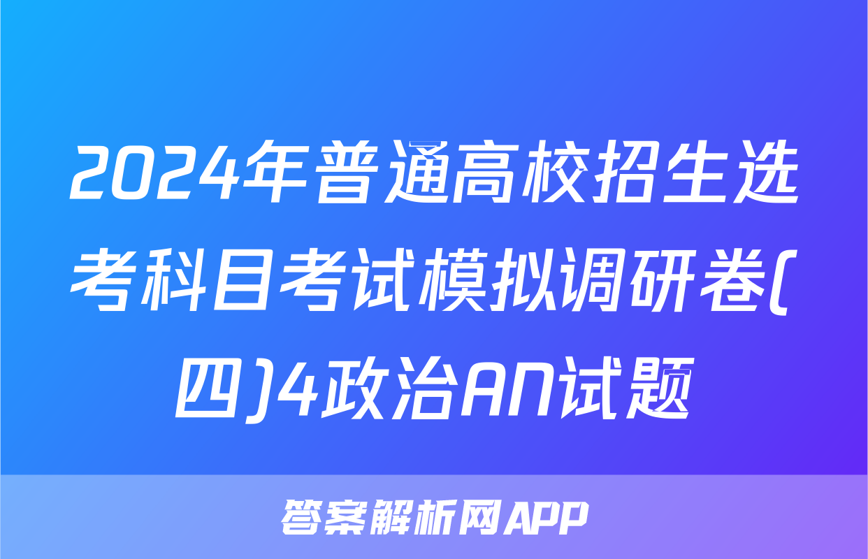 2024年普通高校招生选考科目考试模拟调研卷(四)4政治AN试题