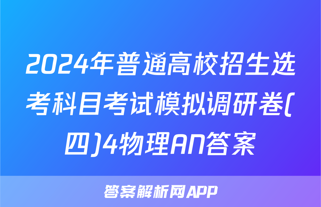 2024年普通高校招生选考科目考试模拟调研卷(四)4物理AN答案