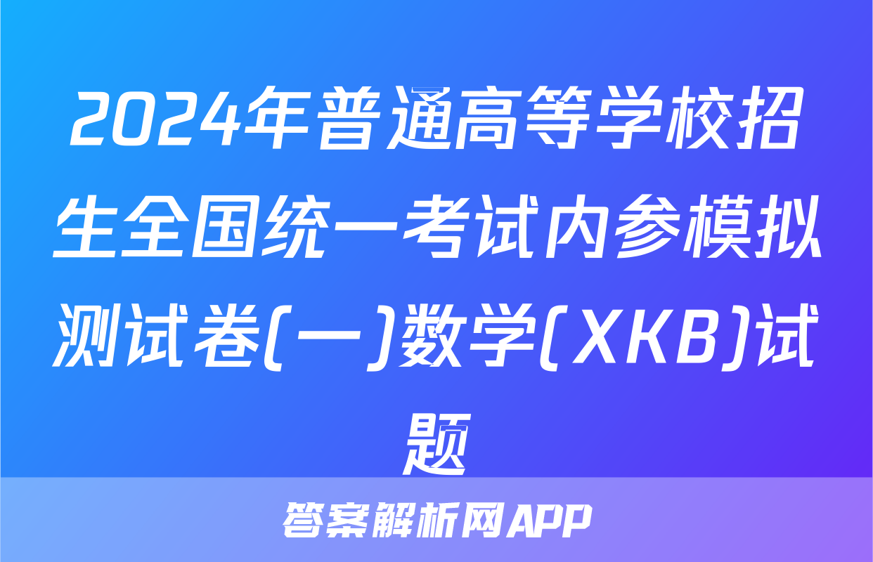 2024年普通高等学校招生全国统一考试内参模拟测试卷(一)数学(XKB)试题