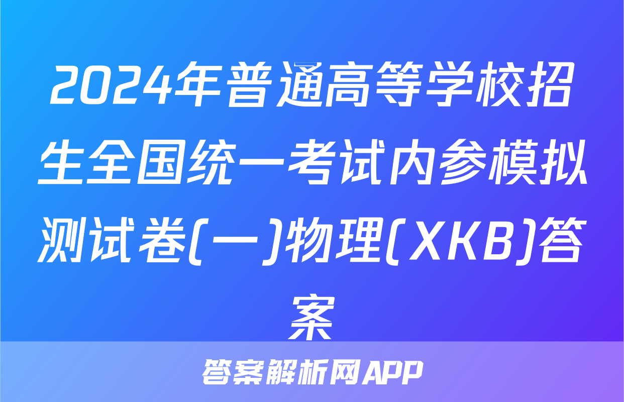 2024年普通高等学校招生全国统一考试内参模拟测试卷(一)物理(XKB)答案