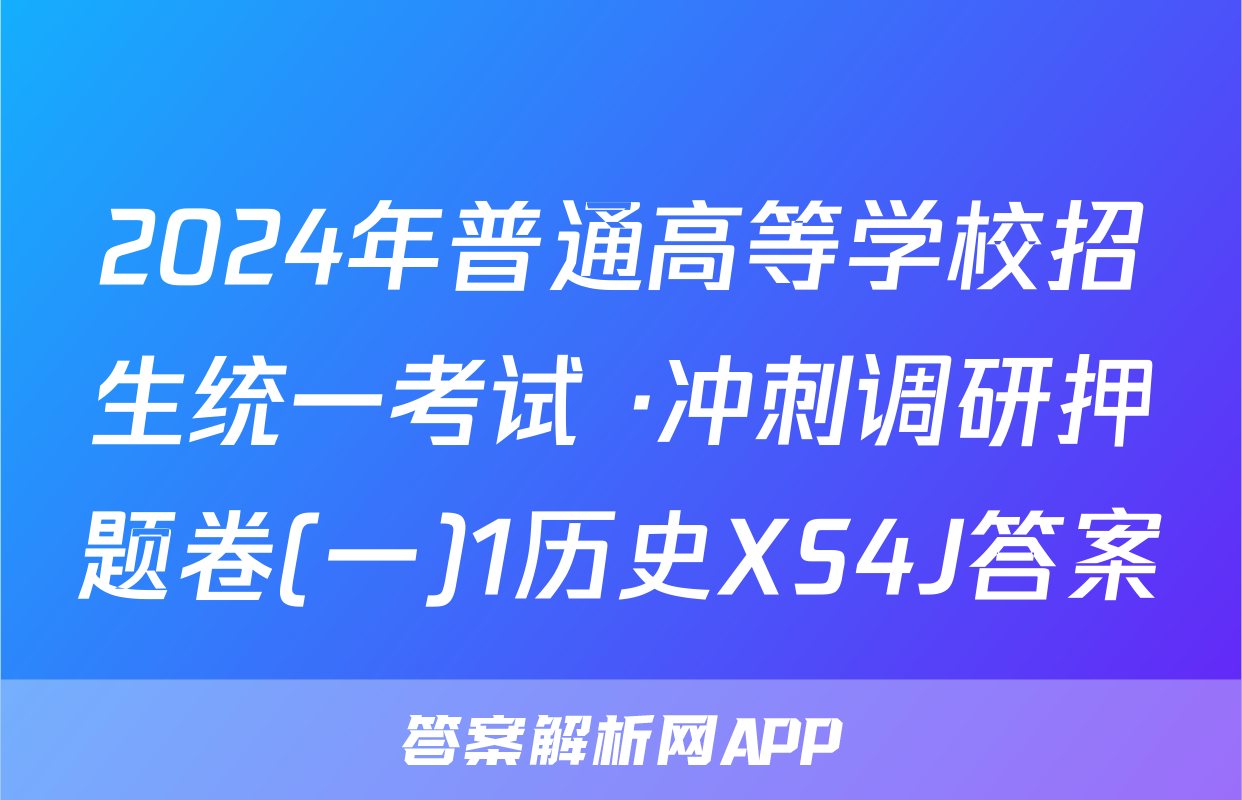 2024年普通高等学校招生统一考试 ·冲刺调研押题卷(一)1历史XS4J答案