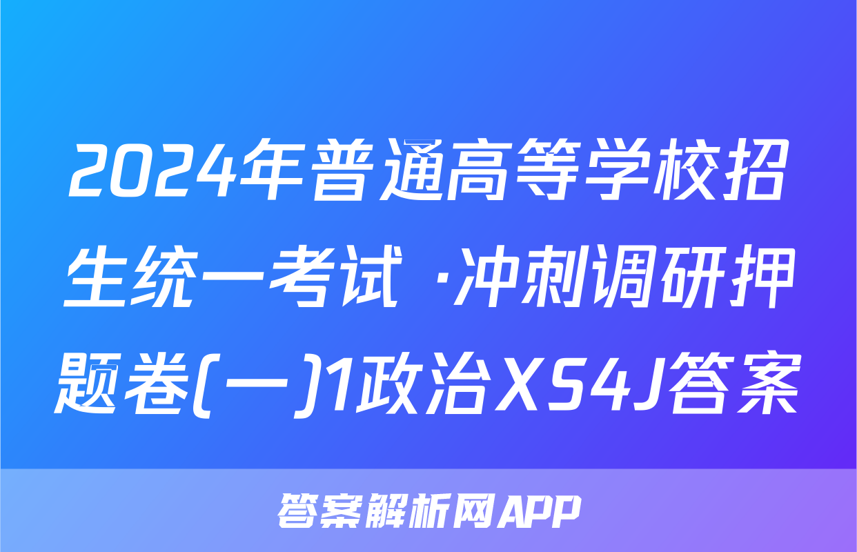 2024年普通高等学校招生统一考试 ·冲刺调研押题卷(一)1政治XS4J答案