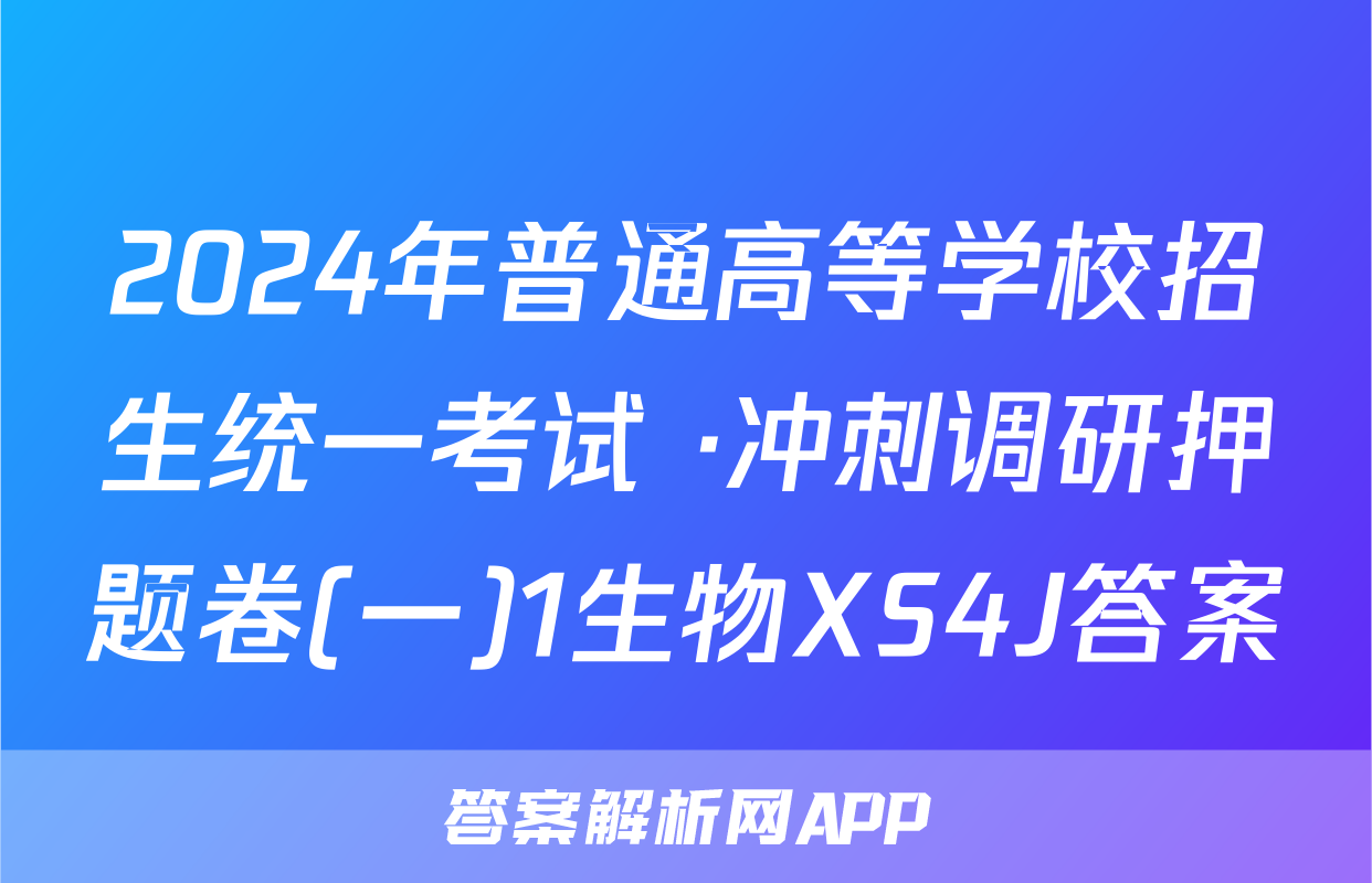 2024年普通高等学校招生统一考试 ·冲刺调研押题卷(一)1生物XS4J答案