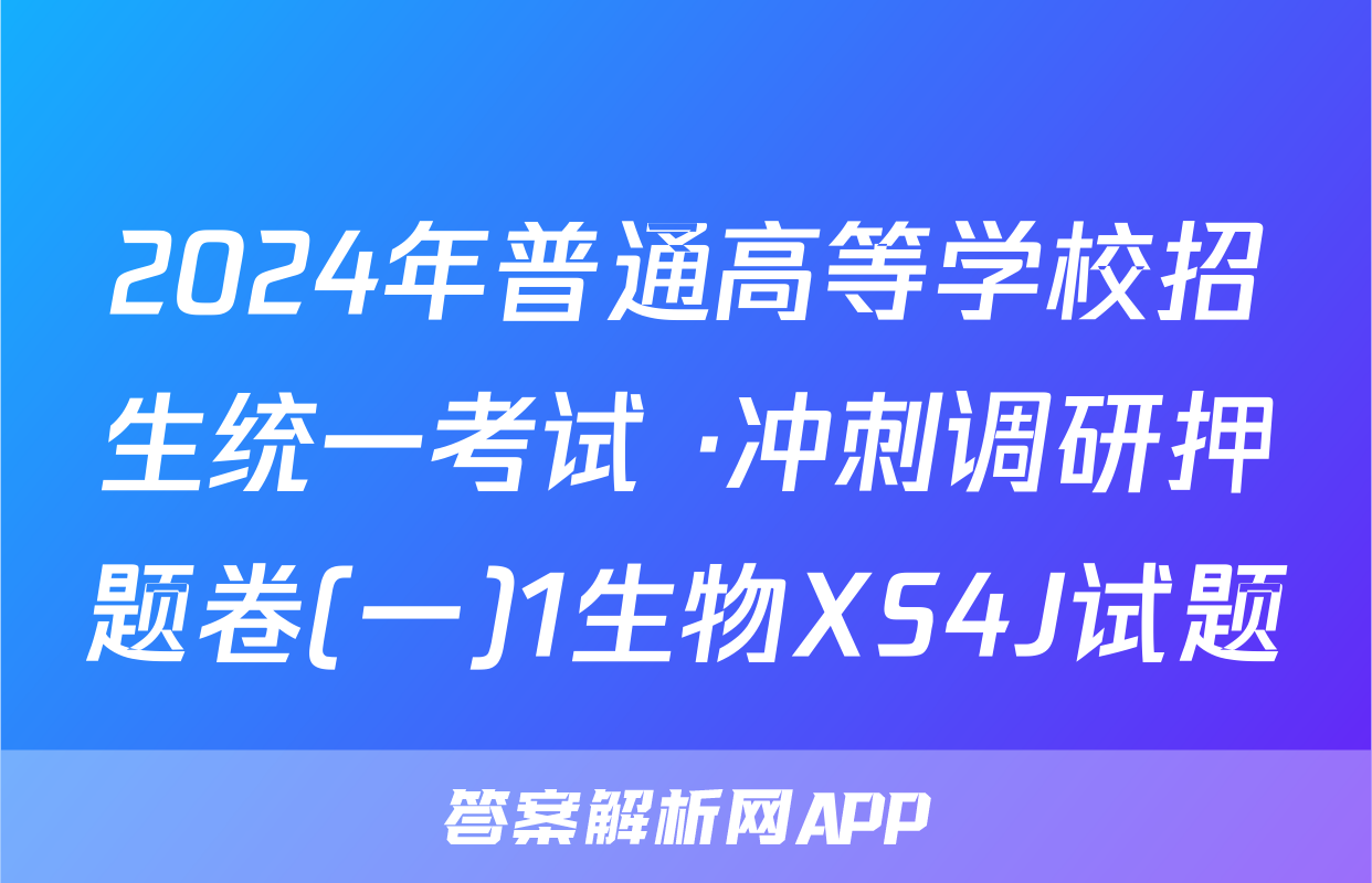 2024年普通高等学校招生统一考试 ·冲刺调研押题卷(一)1生物XS4J试题