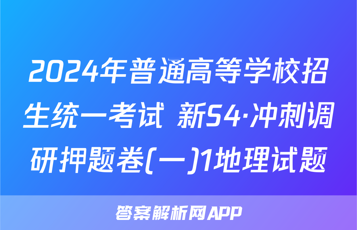 2024年普通高等学校招生统一考试 新S4·冲刺调研押题卷(一)1地理试题