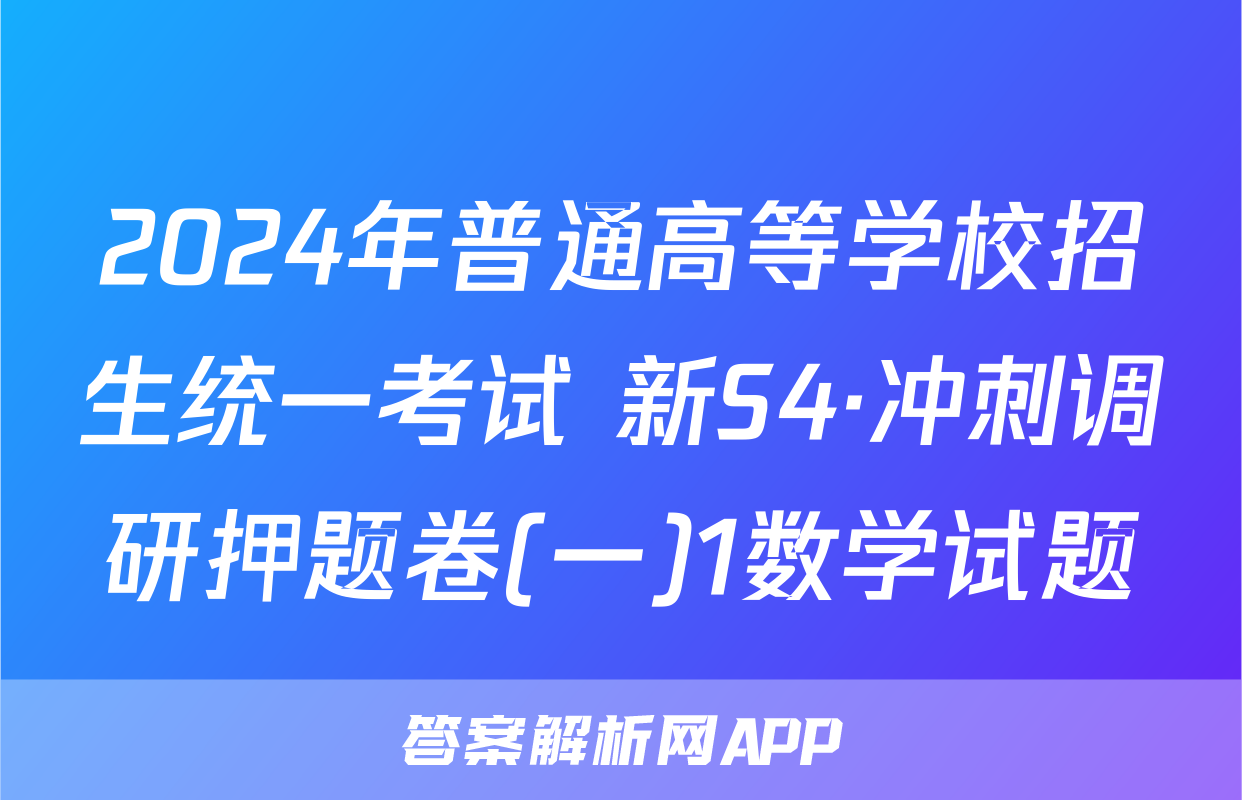 2024年普通高等学校招生统一考试 新S4·冲刺调研押题卷(一)1数学试题