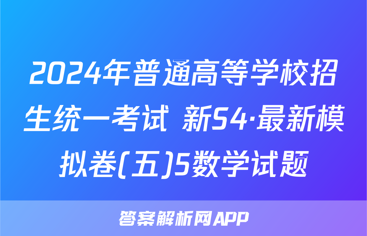 2024年普通高等学校招生统一考试 新S4·最新模拟卷(五)5数学试题