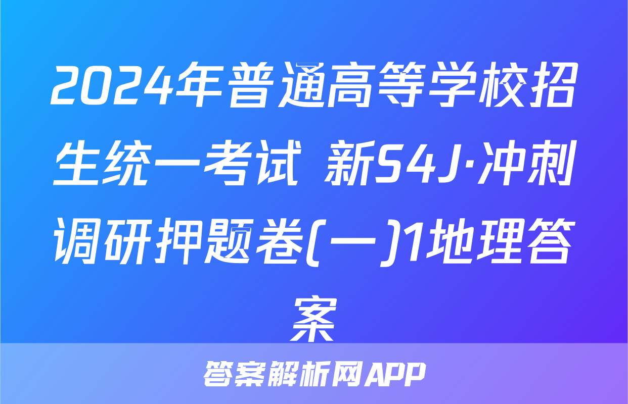 2024年普通高等学校招生统一考试 新S4J·冲刺调研押题卷(一)1地理答案