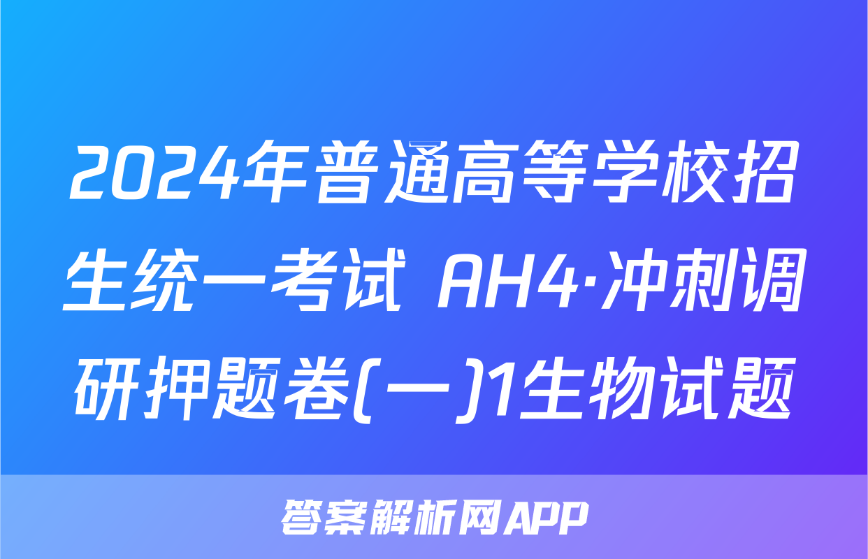 2024年普通高等学校招生统一考试 AH4·冲刺调研押题卷(一)1生物试题