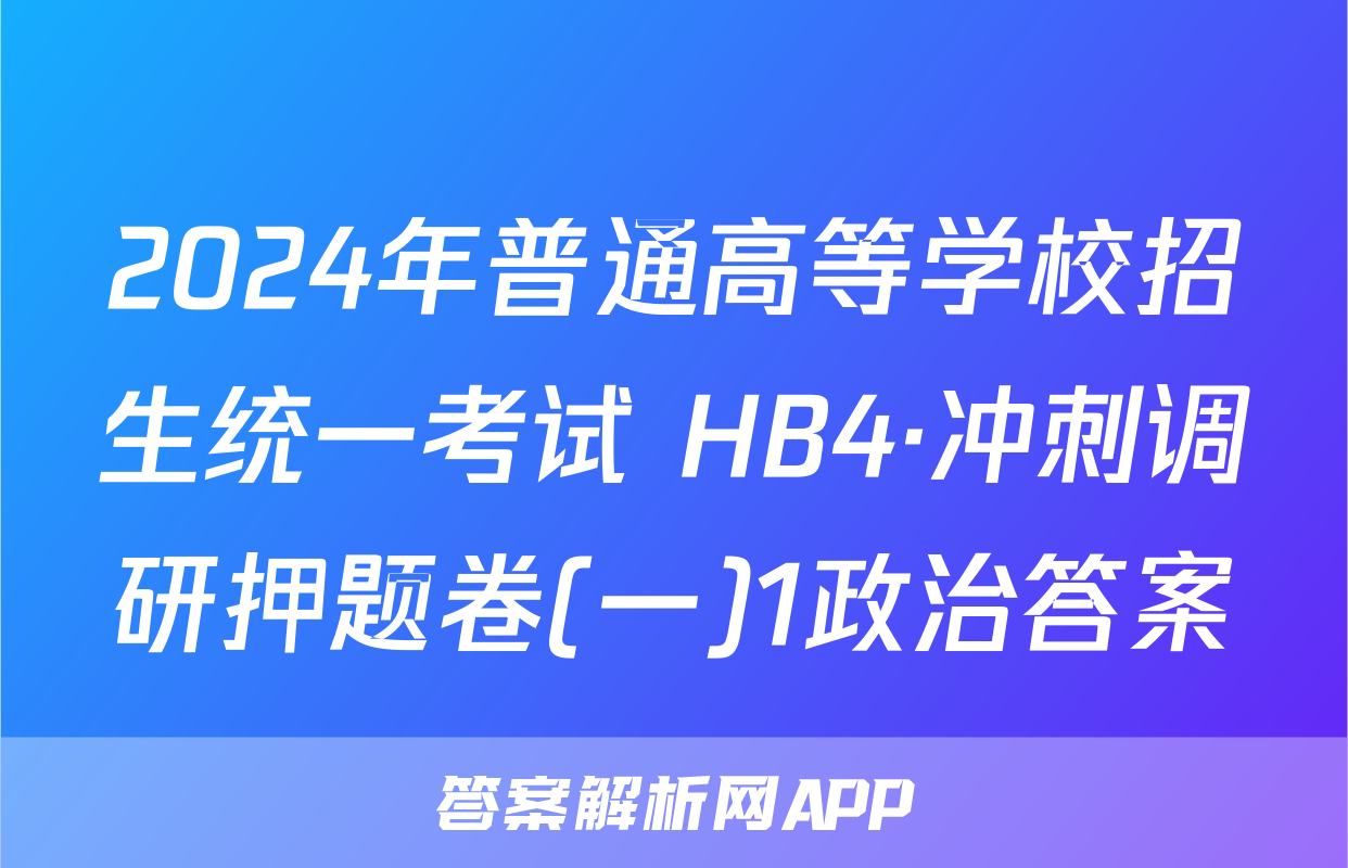 2024年普通高等学校招生统一考试 HB4·冲刺调研押题卷(一)1政治答案