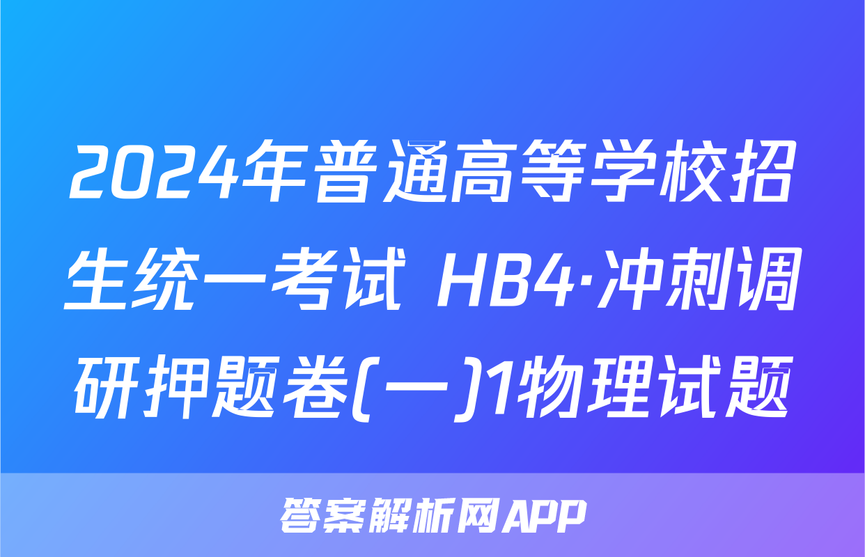 2024年普通高等学校招生统一考试 HB4·冲刺调研押题卷(一)1物理试题