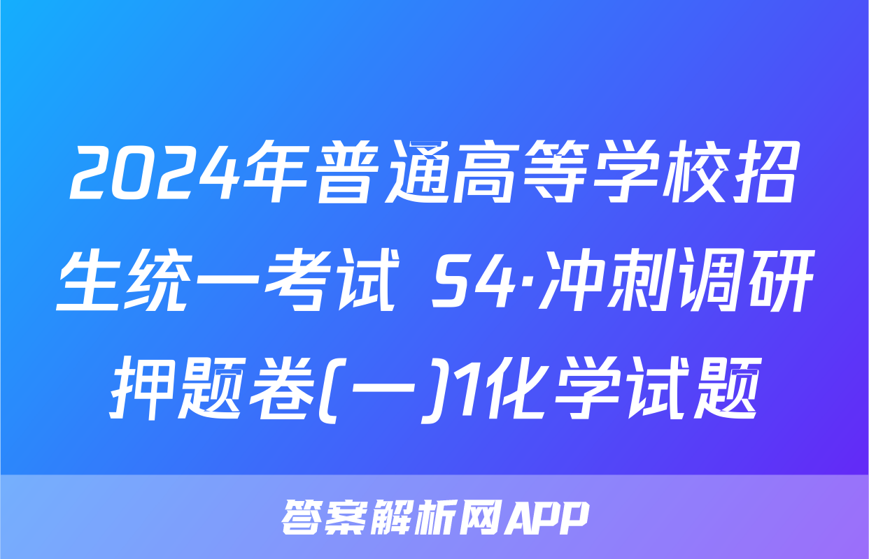 2024年普通高等学校招生统一考试 S4·冲刺调研押题卷(一)1化学试题