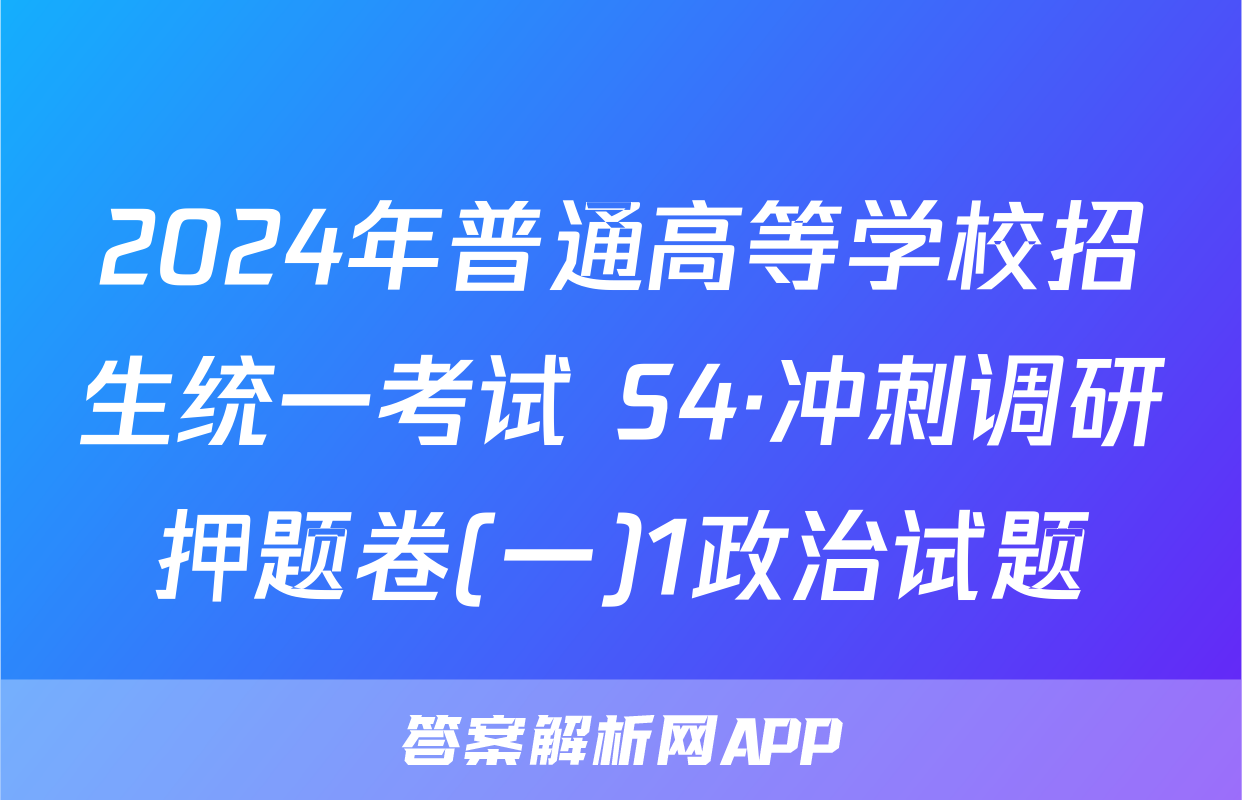 2024年普通高等学校招生统一考试 S4·冲刺调研押题卷(一)1政治试题
