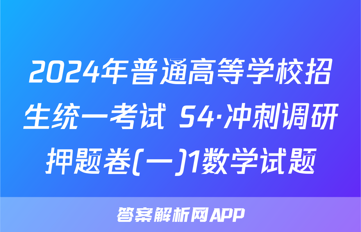 2024年普通高等学校招生统一考试 S4·冲刺调研押题卷(一)1数学试题